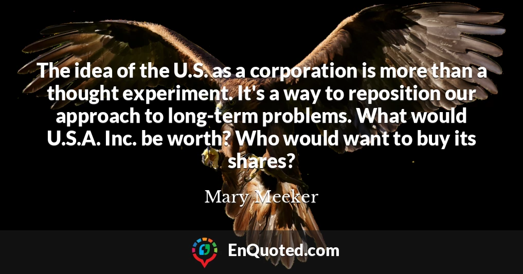 The idea of the U.S. as a corporation is more than a thought experiment. It's a way to reposition our approach to long-term problems. What would U.S.A. Inc. be worth? Who would want to buy its shares?