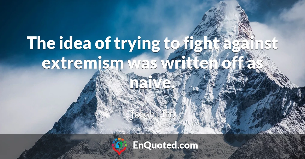 The idea of trying to fight against extremism was written off as naive.