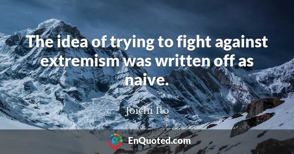 The idea of trying to fight against extremism was written off as naive.