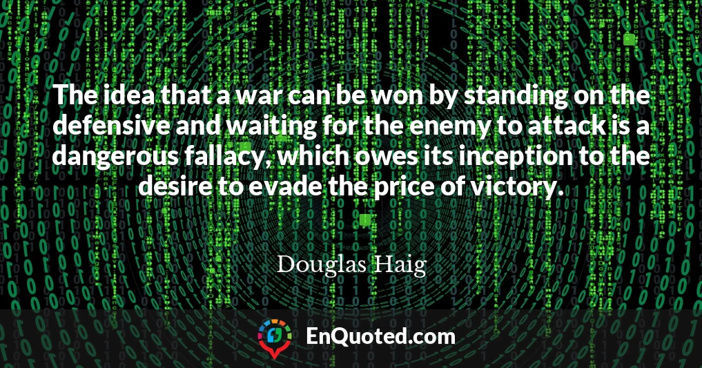 The idea that a war can be won by standing on the defensive and waiting for the enemy to attack is a dangerous fallacy, which owes its inception to the desire to evade the price of victory.