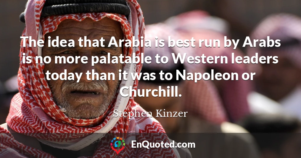 The idea that Arabia is best run by Arabs is no more palatable to Western leaders today than it was to Napoleon or Churchill.