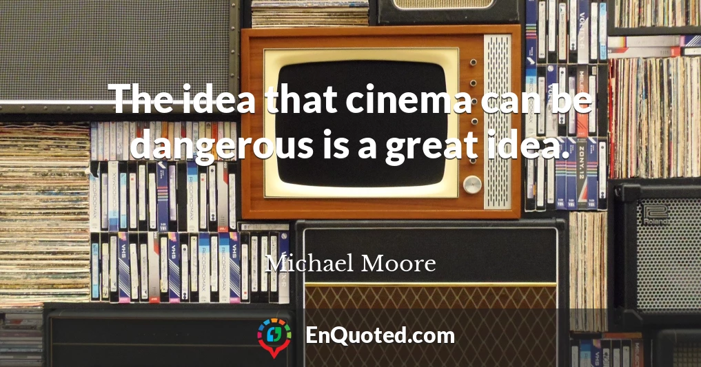 The idea that cinema can be dangerous is a great idea.