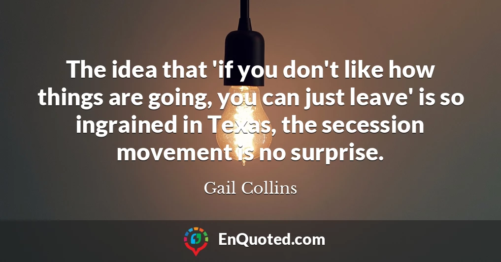 The idea that 'if you don't like how things are going, you can just leave' is so ingrained in Texas, the secession movement is no surprise.