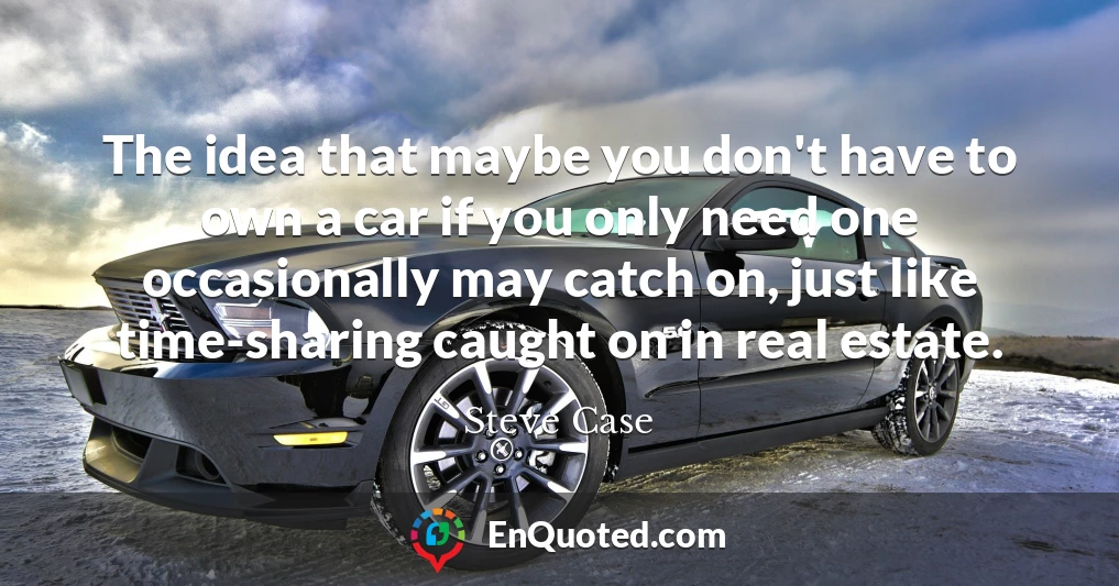 The idea that maybe you don't have to own a car if you only need one occasionally may catch on, just like time-sharing caught on in real estate.