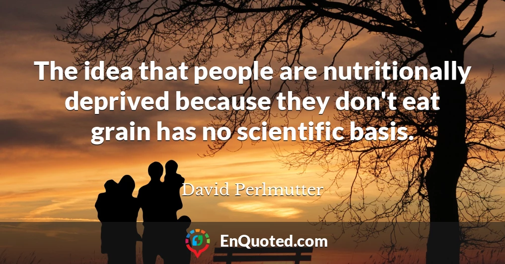 The idea that people are nutritionally deprived because they don't eat grain has no scientific basis.