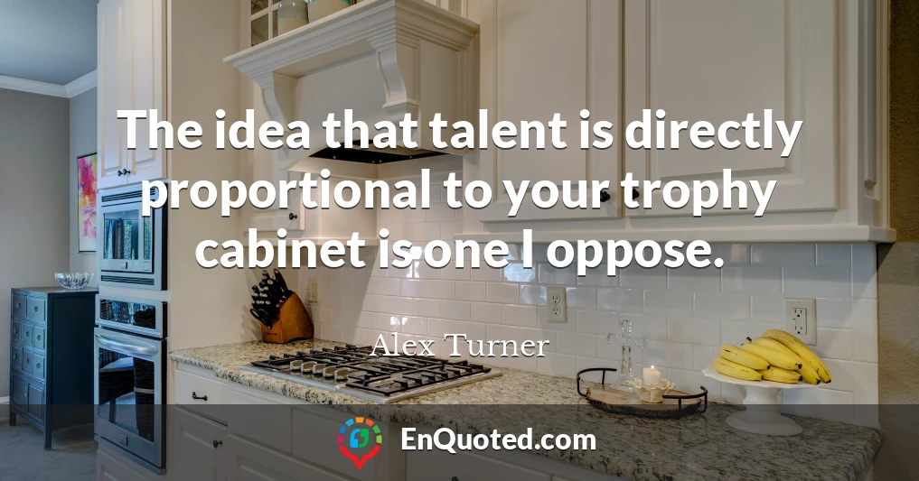 The idea that talent is directly proportional to your trophy cabinet is one I oppose.