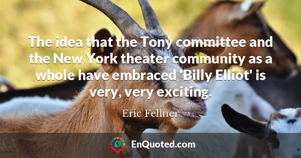 The idea that the Tony committee and the New York theater community as a whole have embraced 'Billy Elliot' is very, very exciting.
