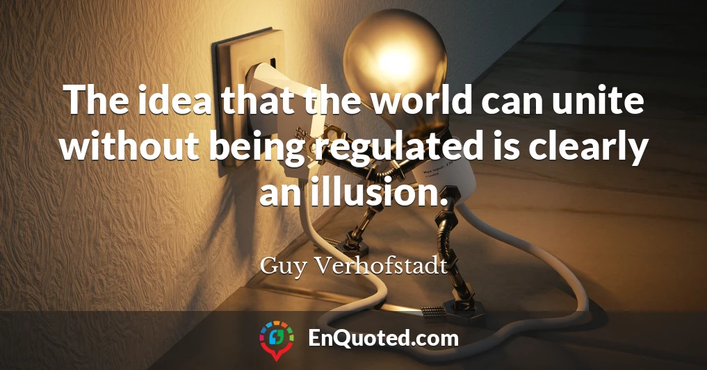 The idea that the world can unite without being regulated is clearly an illusion.