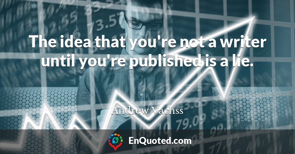 The idea that you're not a writer until you're published is a lie.