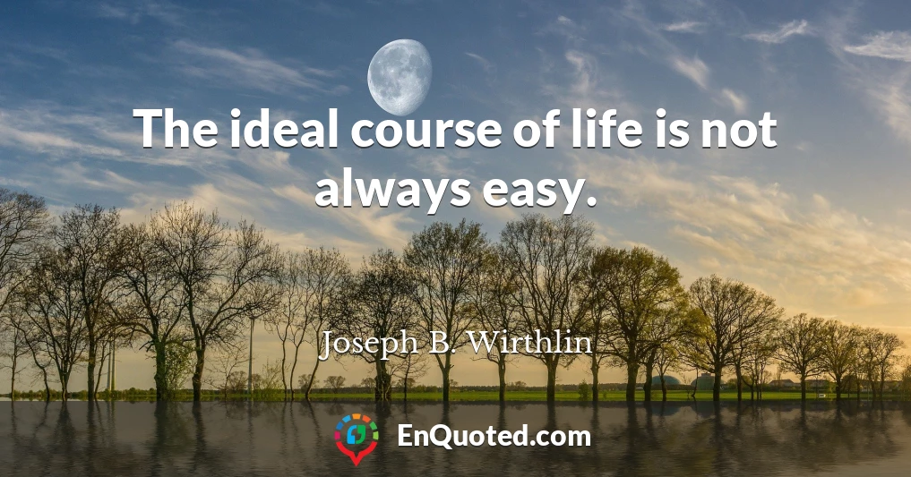 The ideal course of life is not always easy.