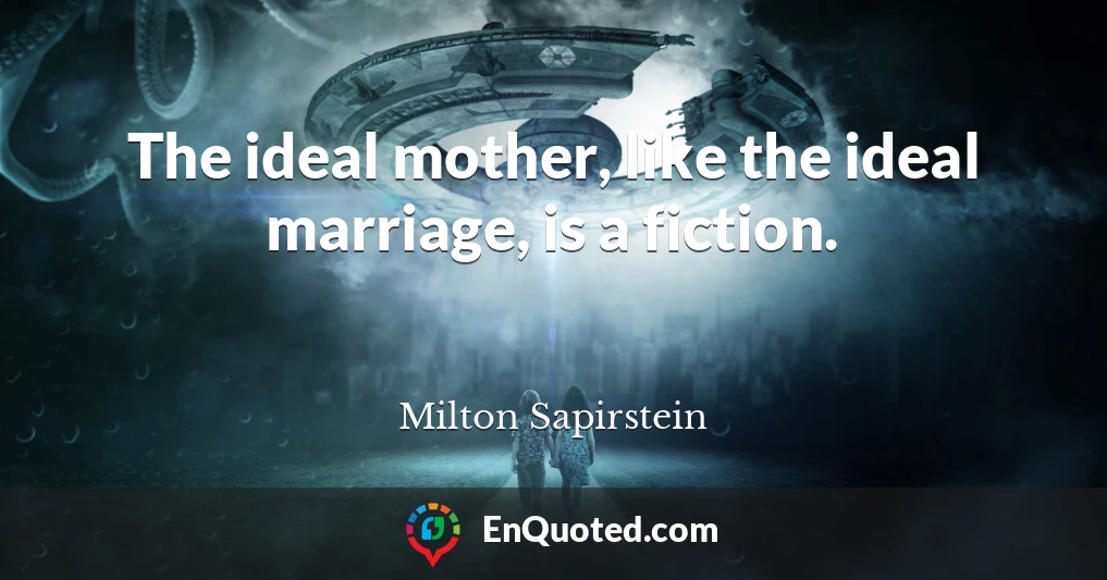 The ideal mother, like the ideal marriage, is a fiction.