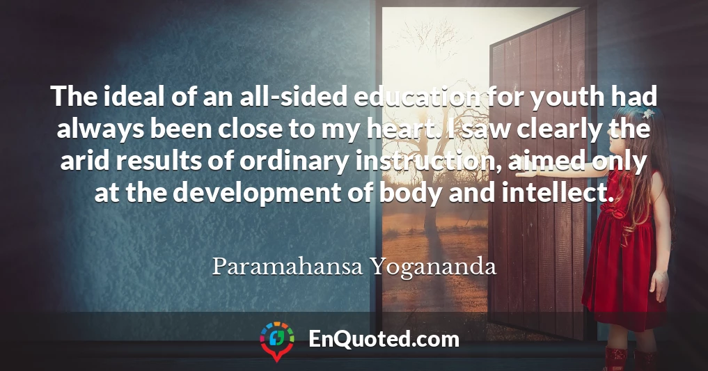 The ideal of an all-sided education for youth had always been close to my heart. I saw clearly the arid results of ordinary instruction, aimed only at the development of body and intellect.