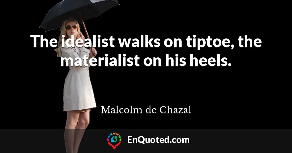 The idealist walks on tiptoe, the materialist on his heels.