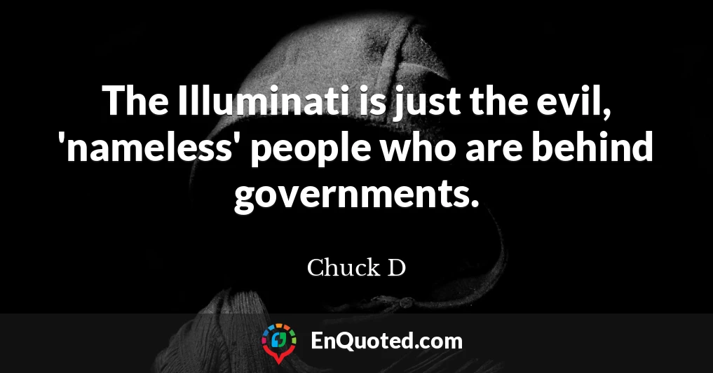 The Illuminati is just the evil, 'nameless' people who are behind governments.