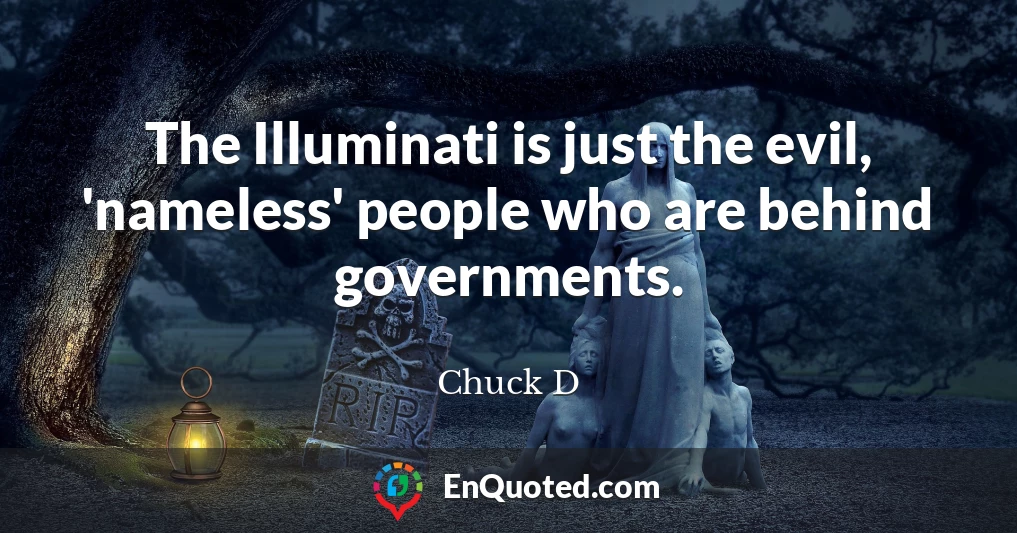 The Illuminati is just the evil, 'nameless' people who are behind governments.