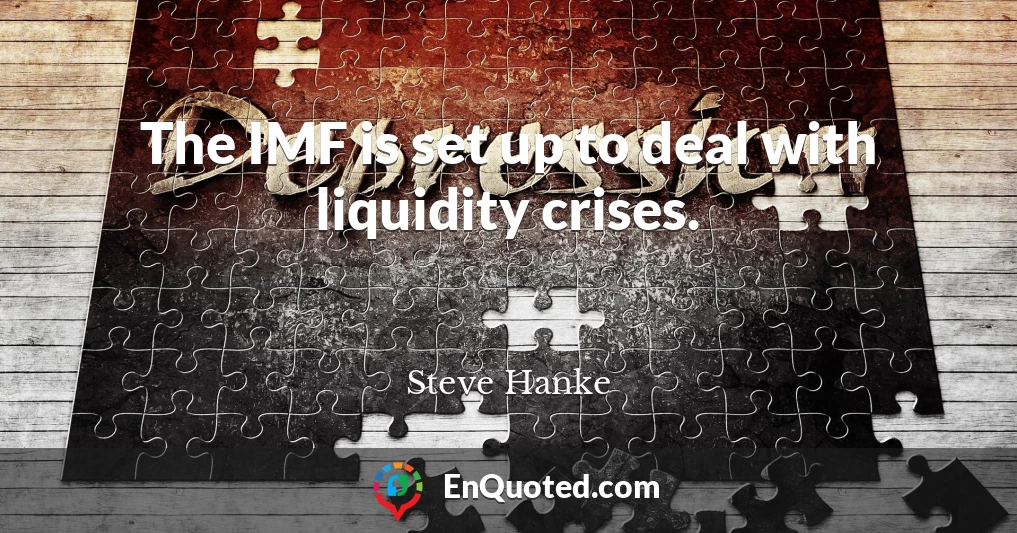 The IMF is set up to deal with liquidity crises.