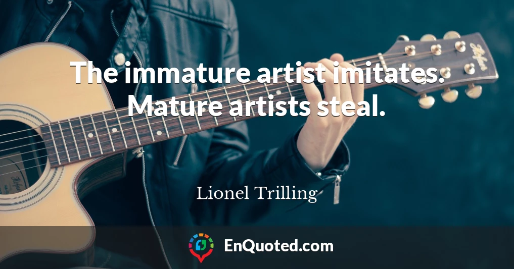 The immature artist imitates. Mature artists steal.