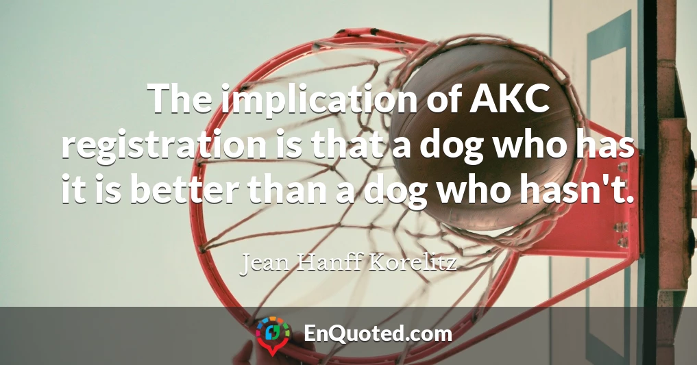 The implication of AKC registration is that a dog who has it is better than a dog who hasn't.
