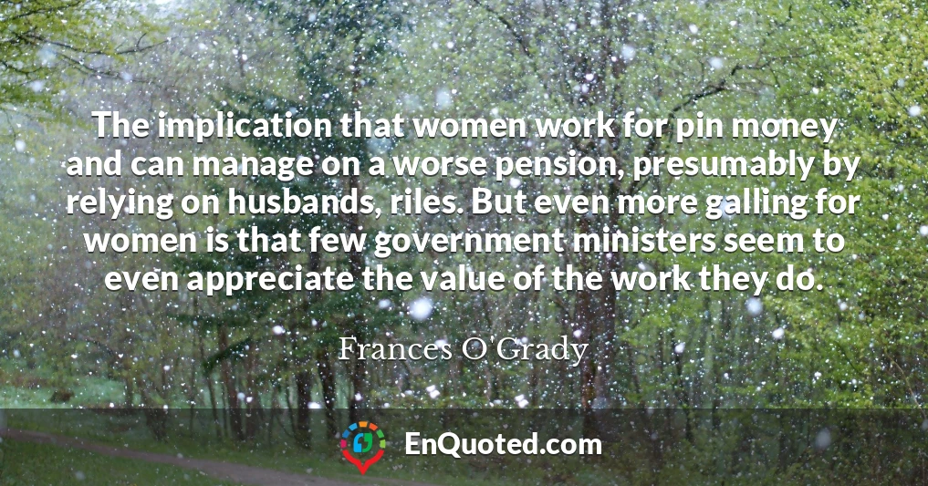 The implication that women work for pin money and can manage on a worse pension, presumably by relying on husbands, riles. But even more galling for women is that few government ministers seem to even appreciate the value of the work they do.