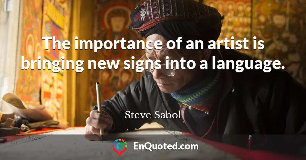 The importance of an artist is bringing new signs into a language.