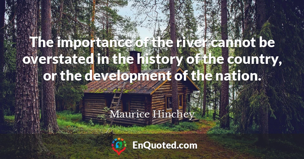 The importance of the river cannot be overstated in the history of the country, or the development of the nation.