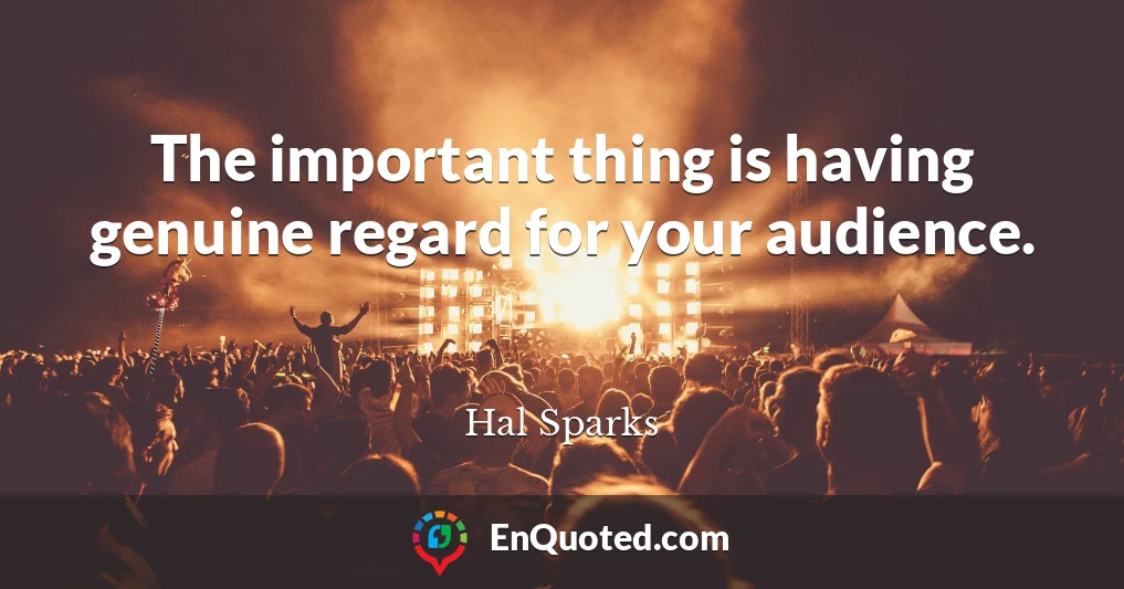 The important thing is having genuine regard for your audience.
