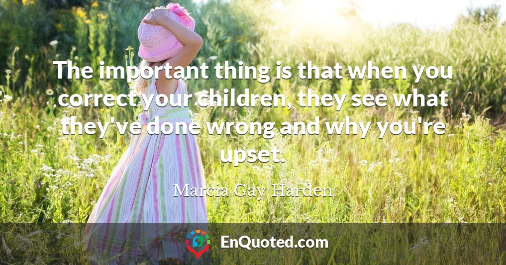 The important thing is that when you correct your children, they see what they've done wrong and why you're upset.