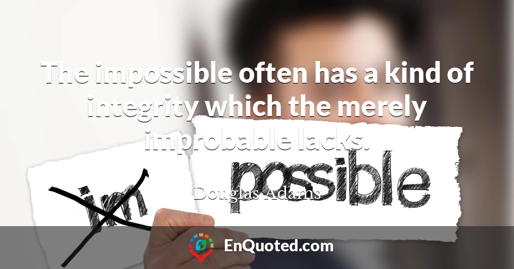 The impossible often has a kind of integrity which the merely improbable lacks.