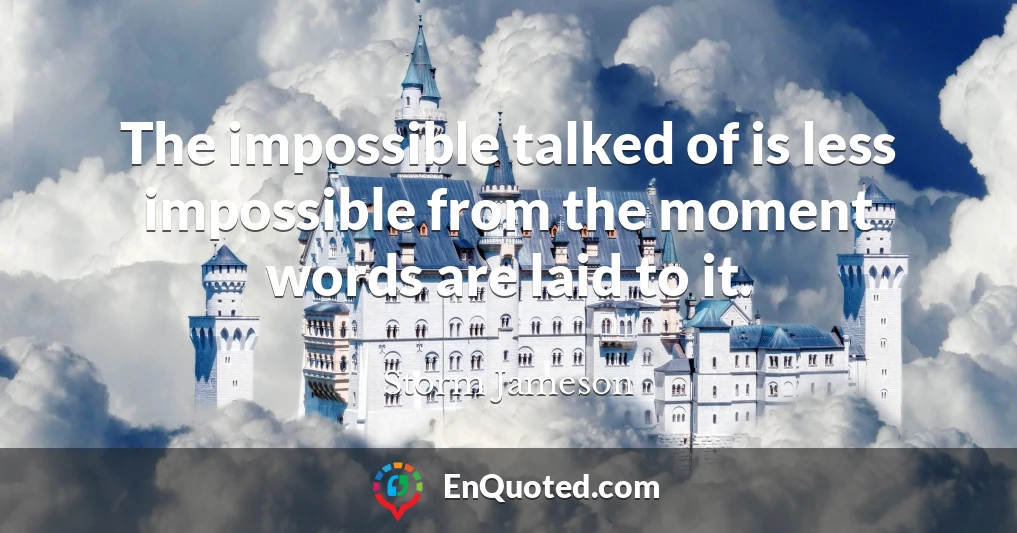 The impossible talked of is less impossible from the moment words are laid to it.