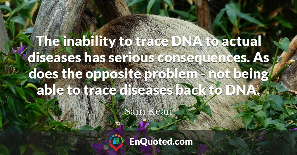 The inability to trace DNA to actual diseases has serious consequences. As does the opposite problem - not being able to trace diseases back to DNA.