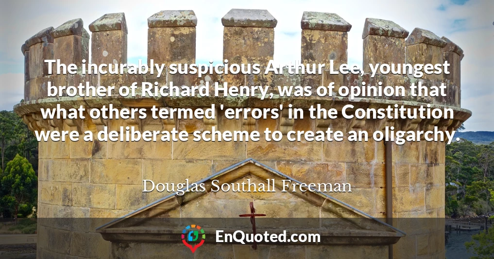 The incurably suspicious Arthur Lee, youngest brother of Richard Henry, was of opinion that what others termed 'errors' in the Constitution were a deliberate scheme to create an oligarchy.