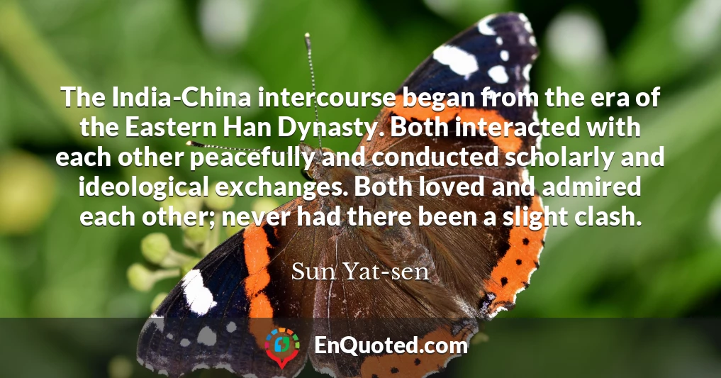 The India-China intercourse began from the era of the Eastern Han Dynasty. Both interacted with each other peacefully and conducted scholarly and ideological exchanges. Both loved and admired each other; never had there been a slight clash.