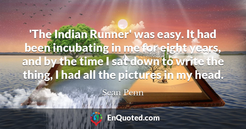 'The Indian Runner' was easy. It had been incubating in me for eight years, and by the time I sat down to write the thing, I had all the pictures in my head.