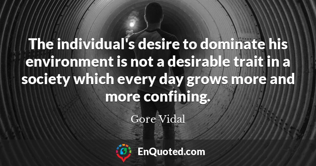 The individual's desire to dominate his environment is not a desirable trait in a society which every day grows more and more confining.