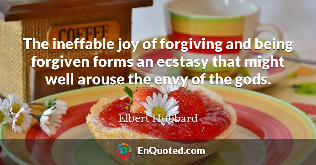 The ineffable joy of forgiving and being forgiven forms an ecstasy that might well arouse the envy of the gods.