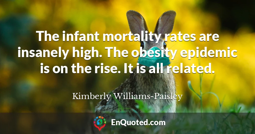 The infant mortality rates are insanely high. The obesity epidemic is on the rise. It is all related.