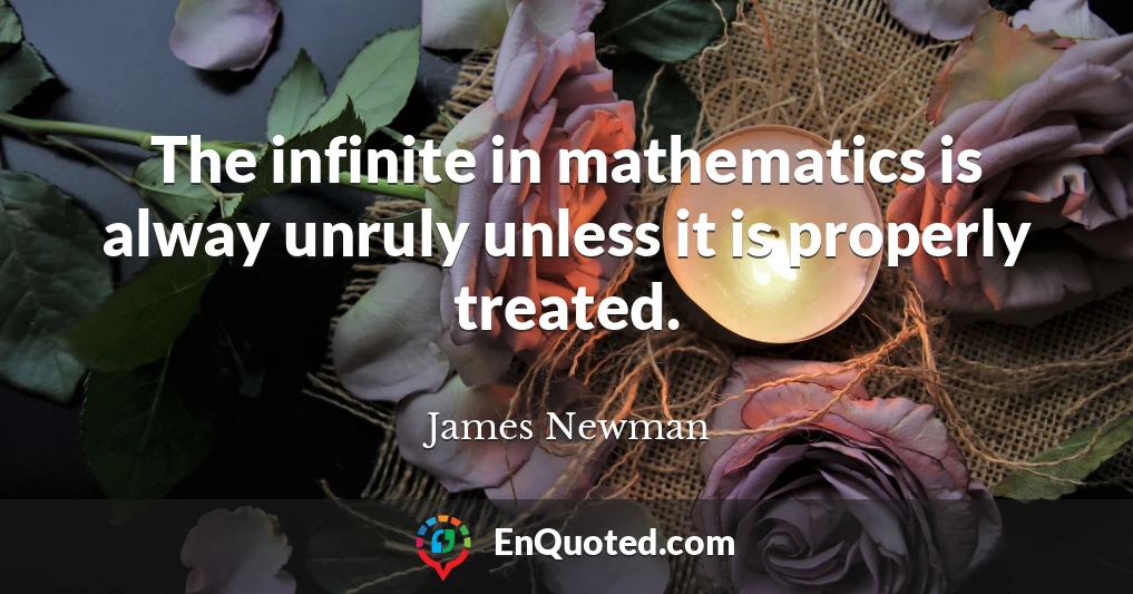 The infinite in mathematics is alway unruly unless it is properly treated.