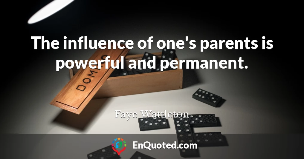 The influence of one's parents is powerful and permanent.