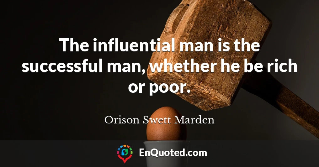 The influential man is the successful man, whether he be rich or poor.