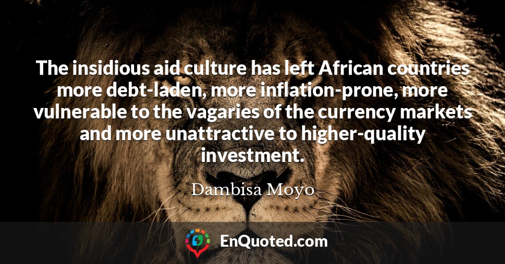 The insidious aid culture has left African countries more debt-laden, more inflation-prone, more vulnerable to the vagaries of the currency markets and more unattractive to higher-quality investment.