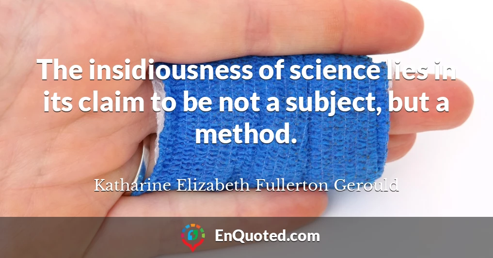 The insidiousness of science lies in its claim to be not a subject, but a method.