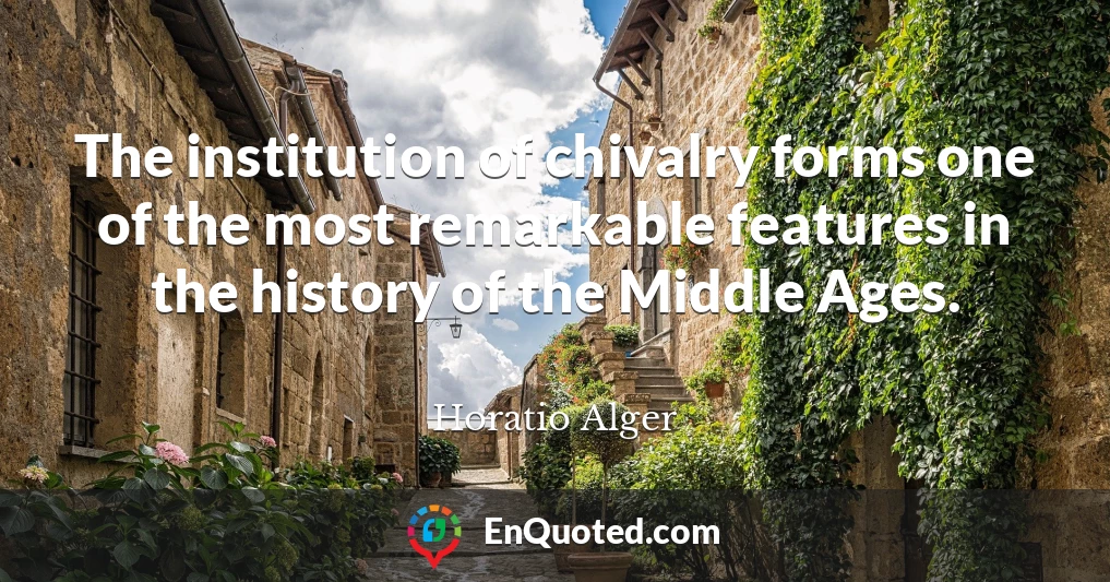 The institution of chivalry forms one of the most remarkable features in the history of the Middle Ages.