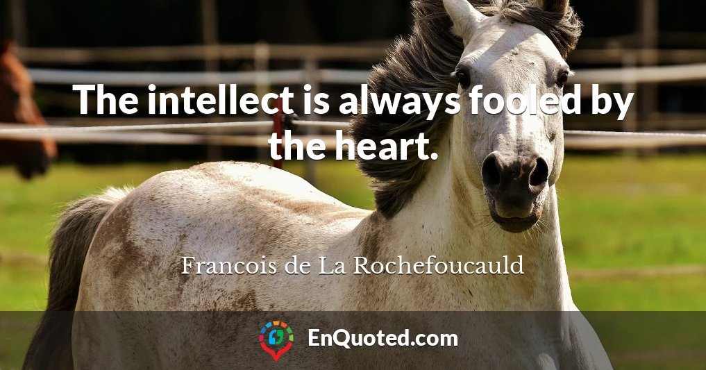 The intellect is always fooled by the heart.