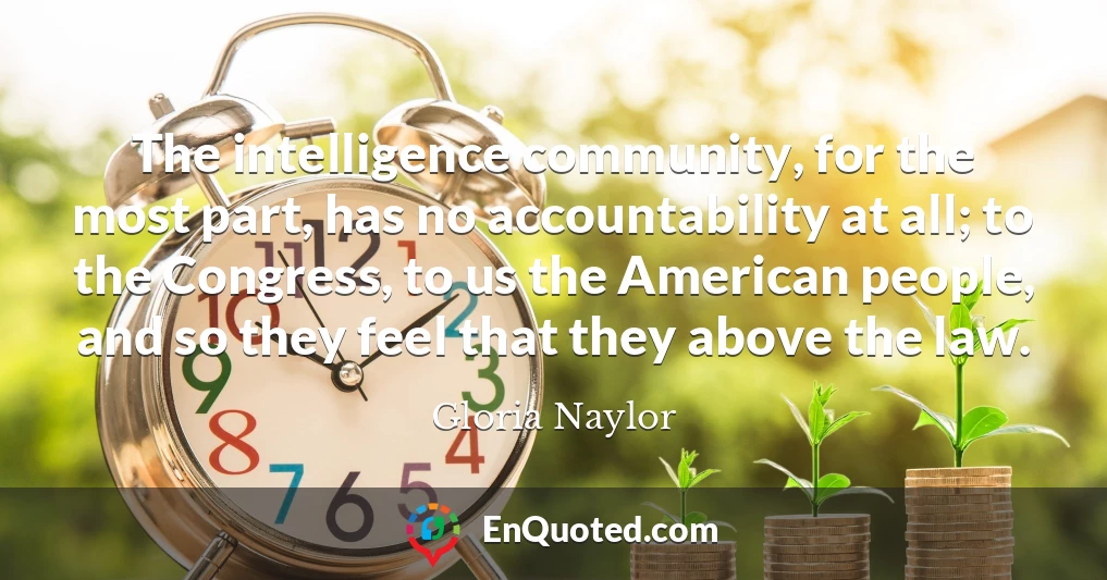 The intelligence community, for the most part, has no accountability at all; to the Congress, to us the American people, and so they feel that they above the law.
