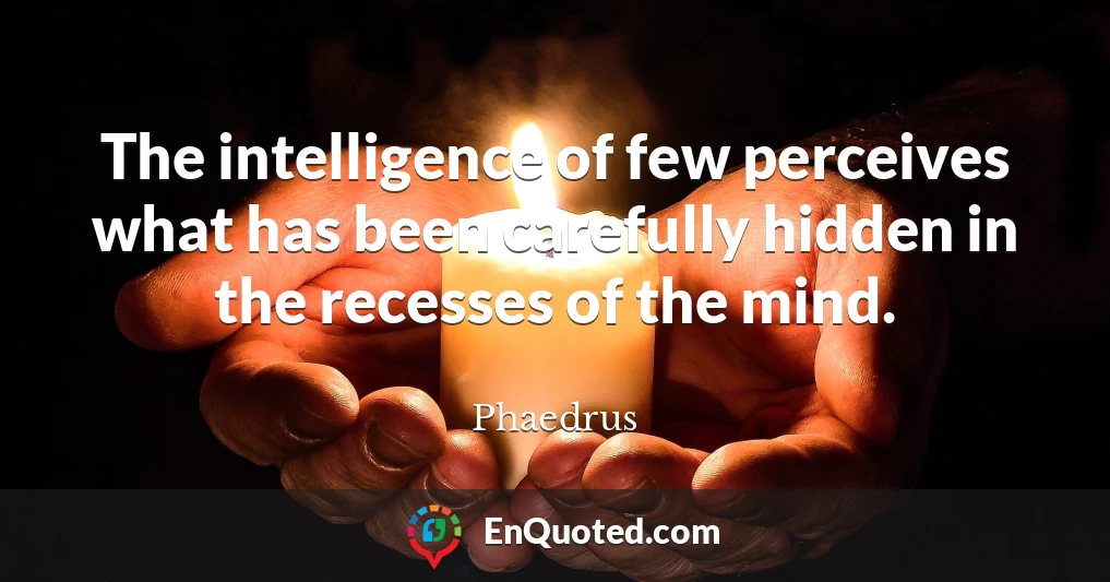 The intelligence of few perceives what has been carefully hidden in the recesses of the mind.