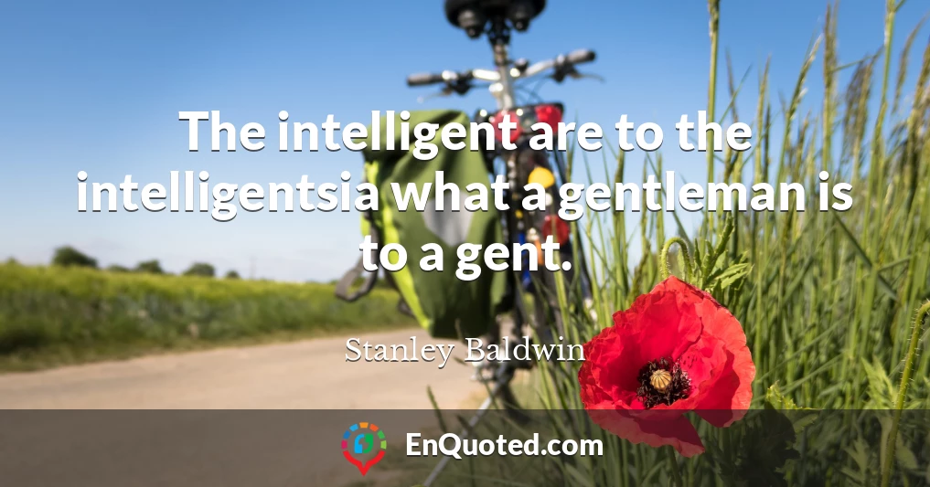 The intelligent are to the intelligentsia what a gentleman is to a gent.