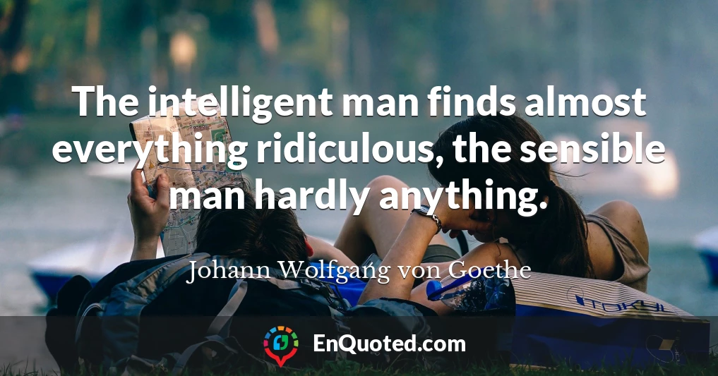 The intelligent man finds almost everything ridiculous, the sensible man hardly anything.