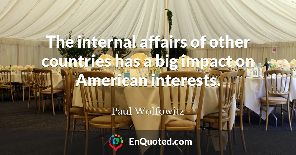 The internal affairs of other countries has a big impact on American interests.