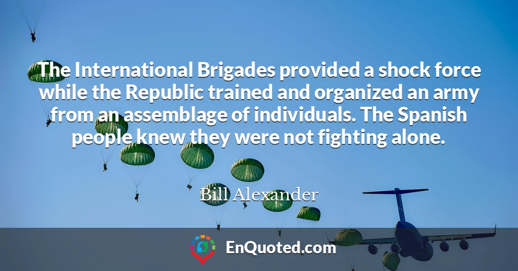 The International Brigades provided a shock force while the Republic trained and organized an army from an assemblage of individuals. The Spanish people knew they were not fighting alone.