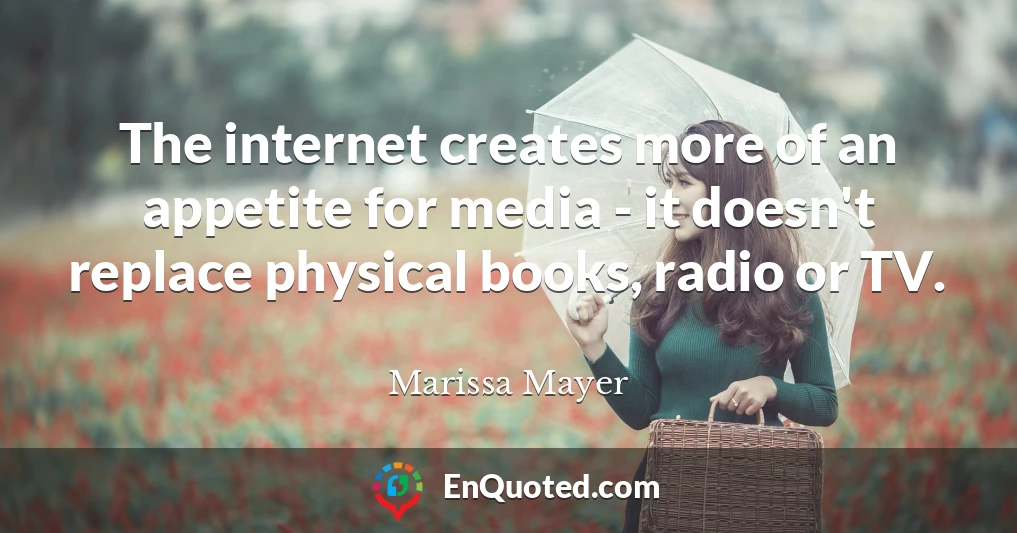 The internet creates more of an appetite for media - it doesn't replace physical books, radio or TV.